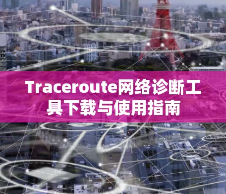 Traceroute网络诊断工具下载与使用指南