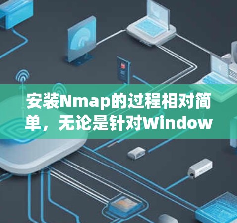 安装Nmap的过程相对简单,无论是针对Windows、Linux还是MacOS系统,都有明确的步骤可以遵循。以下是详细的安装指南 安装Nmap的过程相对简单,无论是针对Windows、Linux还是MacOS系统,都有明确的步骤可以遵循。以下是详细的安装指南