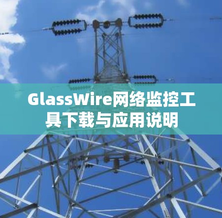 GlassWire网络监控工具下载与应用说明 GlassWire网络监控工具下载与应用说明
