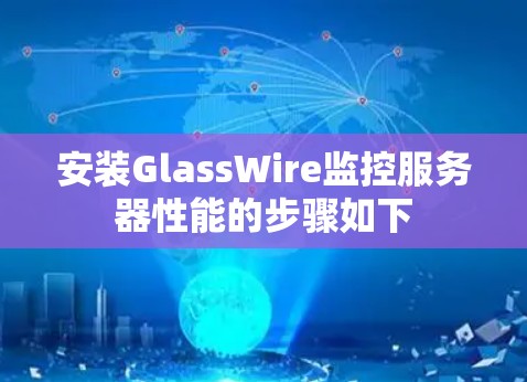 安装GlassWire监控服务器性能的步骤如下 安装GlassWire监控服务器性能的步骤如下