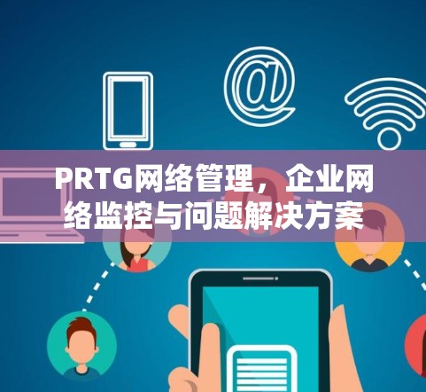 PRTG网络管理，企业网络监控与问题解决方案