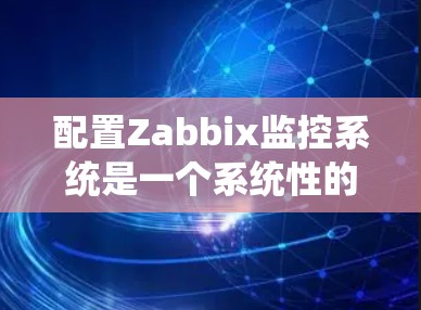 配置Zabbix监控系统是一个系统性的过程，以下是详细的步骤指南