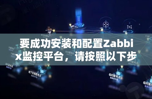 要成功安装和配置Zabbix监控平台，请按照以下步骤操作