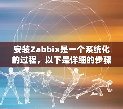 安装Zabbix是一个系统化的过程,以下是详细的步骤指南,帮助你顺利完成Zabbix的安装和配置 安装Zabbix是一个系统化的过程,以下是详细的步骤指南,帮助你顺利完成Zabbix的安装和配置