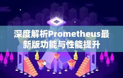 深度解析Prometheus最新版功能与性能提升 深度解析Prometheus最新版功能与性能提升