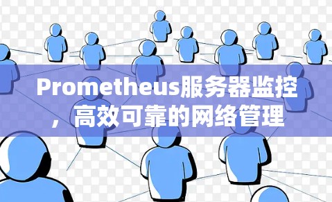 Prometheus服务器监控,高效可靠的网络管理 Prometheus服务器监控,高效可靠的网络管理