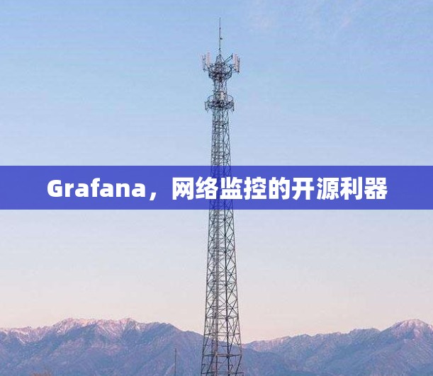Grafana,网络监控的开源利器 Grafana,网络监控的开源利器