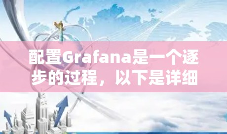 配置Grafana是一个逐步的过程，以下是详细的步骤指南，帮助你顺利完成配置
