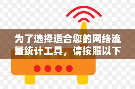 为了选择适合您的网络流量统计工具，请按照以下步骤进行