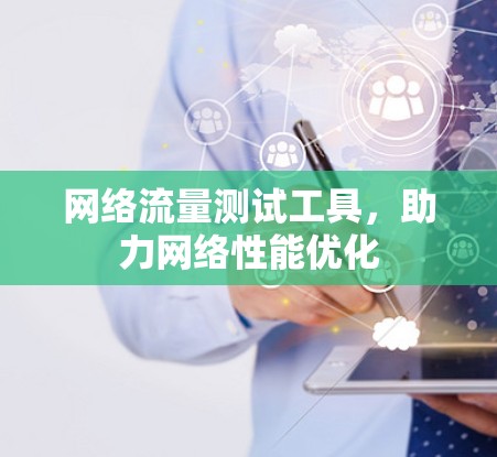 网络流量测试工具，助力网络性能优化