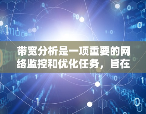 带宽分析是一项重要的网络监控和优化任务,旨在评估网络连接的数据传输能力,以确保网络性能符合需求。以下是一些常用的带宽分析工具和方法,帮助你理解和优化网络性能 带宽分析是一项重要的网络监控和优化任务,旨在评估网络连接的数据传输能力,以确保网络性能符合需求。以下是一些常用的带宽分析工具和方法,帮助你理解和优化网络性能