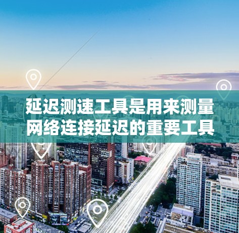 延迟测速工具是用来测量网络连接延迟的重要工具，通过发送测试数据包并测量它们到达目的地的时间，从而计算出延迟。以下是对这些工具的详细总结
