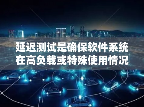 延迟测试是确保软件系统在高负载或特殊使用情况下仍能正常运行的关键阶段。以下是详细的延迟测试方法步骤 延迟测试是确保软件系统在高负载或特殊使用情况下仍能正常运行的关键阶段。以下是详细的延迟测试方法步骤