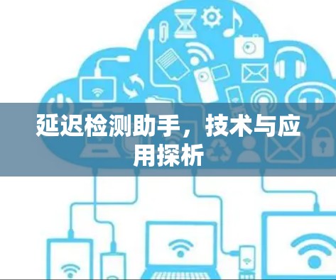 延迟检测助手,技术与应用探析 延迟检测助手,技术与应用探析
