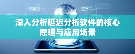 深入分析延迟分析软件的核心原理与应用场景 深入分析延迟分析软件的核心原理与应用场景