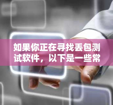 如果你正在寻找丢包测试软件,以下是一些常用的工具和框架 如果你正在寻找丢包测试软件,以下是一些常用的工具和框架