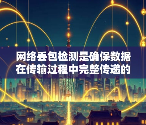 网络丢包检测是确保数据在传输过程中完整传递的重要环节。丢包指的是在数据传输过程中,数据包未能成功到达目标设备。丢包可能由多种原因引起,包括网络延迟、路由问题、带宽限制、设备故障或配置错误等 网络丢包检测是确保数据在传输过程中完整传递的重要环节。丢包指的是在数据传输过程中,数据包未能成功到达目标设备。丢包可能由多种原因引起,包括网络延迟、路由问题、带宽限制、设备故障或配置错误等