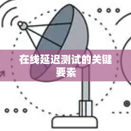 在线延迟测试的关键要素