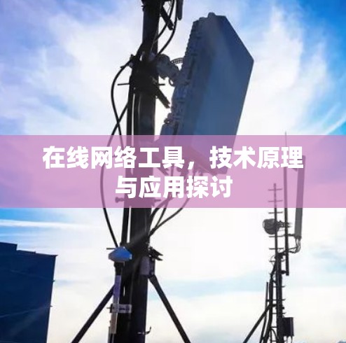 在线网络工具，技术原理与应用探讨