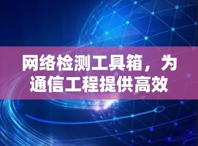 网络检测工具箱,为通信工程提供高效解决方案 网络检测工具箱,为通信工程提供高效解决方案