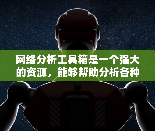 网络分析工具箱是一个强大的资源,能够帮助分析各种网络数据。以下是一个逐步的使用指南,指导您如何利用这些工具进行网络分析 网络分析工具箱是一个强大的资源,能够帮助分析各种网络数据。以下是一个逐步的使用指南,指导您如何利用这些工具进行网络分析