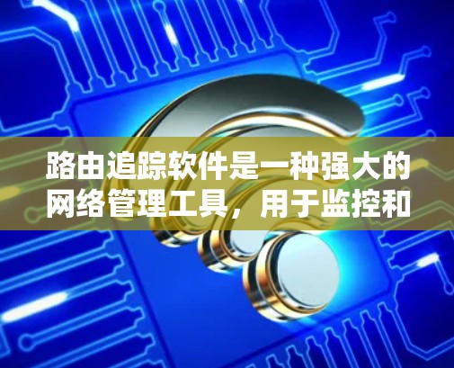 路由追踪软件是一种强大的网络管理工具,用于监控和分析网络数据包的路由路径,从而帮助网络管理员解决问题、优化网络性能。以下是关于路由追踪软件的一些关键点 路由追踪软件是一种强大的网络管理工具,用于监控和分析网络数据包的路由路径,从而帮助网络管理员解决问题、优化网络性能。以下是关于路由追踪软件的一些关键点