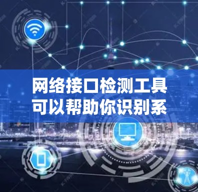网络接口检测工具可以帮助你识别系统上的网络接口,查看接口的详细信息,如IP地址、MAC地址、状态等。以下是一些常用的网络接口检测工具和方法 网络接口检测工具可以帮助你识别系统上的网络接口,查看接口的详细信息,如IP地址、MAC地址、状态等。以下是一些常用的网络接口检测工具和方法