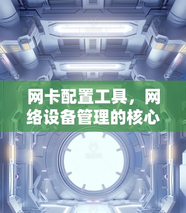 网卡配置工具，网络设备管理的核心工具