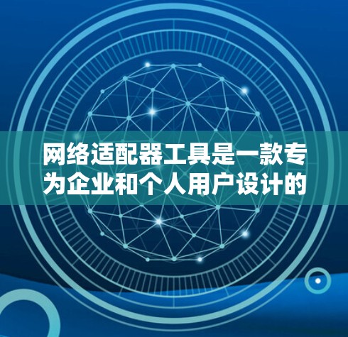 网络适配器工具是一款专为企业和个人用户设计的网络诊断软件,旨在帮助用户快速定位和解决网络连接问题。以下是对这款工具的详细分析和总结 网络适配器工具是一款专为企业和个人用户设计的网络诊断软件,旨在帮助用户快速定位和解决网络连接问题。以下是对这款工具的详细分析和总结