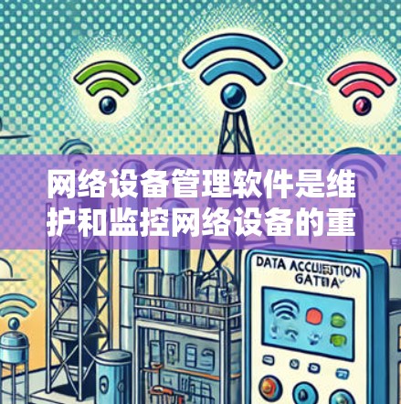 网络设备管理软件是维护和监控网络设备的重要工具，能够帮助用户提高网络性能、安全性和可靠性。以下是对这一软件的详细分析和总结
