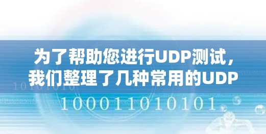 为了帮助您进行UDP测试，我们整理了几种常用的UDP测试工具，并提供了简要的使用说明和适用场景。以下是工具的分类和详细信息