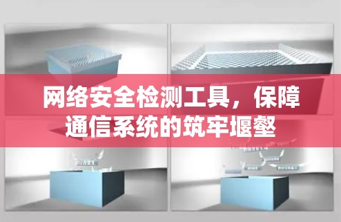 网络安全检测工具,保障通信系统的筑牢堰壑 网络安全检测工具,保障通信系统的筑牢堰壑