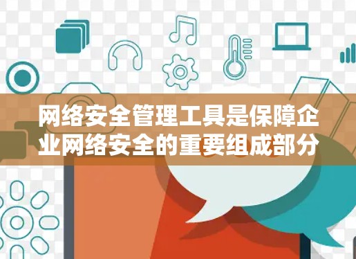 网络安全管理工具是保障企业网络安全的重要组成部分,涵盖从日志分析到威胁检测,从数据安全到员工培训等多个方面。以下是对这些工具的总结和建议 网络安全管理工具是保障企业网络安全的重要组成部分,涵盖从日志分析到威胁检测,从数据安全到员工培训等多个方面。以下是对这些工具的总结和建议