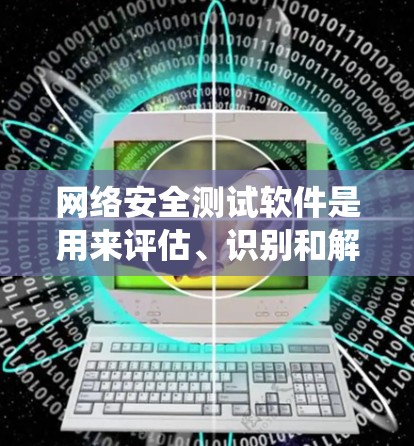 网络安全测试软件是用来评估、识别和解决网络系统中的安全漏洞的工具。这些软件可以帮助企业和个人识别潜在的安全风险，提升网络安全防护能力。常见的网络安全测试软件包括