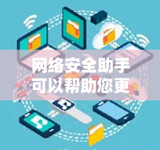 网络安全助手可以帮助您更好地保护个人信息和网络安全。以下是一些常见的网络安全建议和工具,供您参考 网络安全助手可以帮助您更好地保护个人信息和网络安全。以下是一些常见的网络安全建议和工具,供您参考