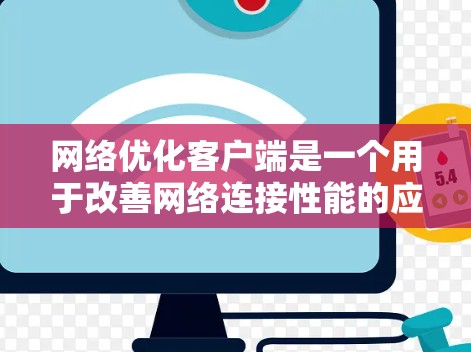 网络优化客户端是一个用于改善网络连接性能的应用程序，旨在提高数据传输效率、减少延迟和带宽消耗。以下是关于网络优化客户端的一些关键点