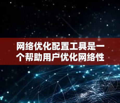 网络优化配置工具是一个帮助用户优化网络性能和配置的集合。这些工具涵盖了从测试到自动化配置的多种需求，适用于不同的用户和场景。以下是对这些工具的详细分析和推荐