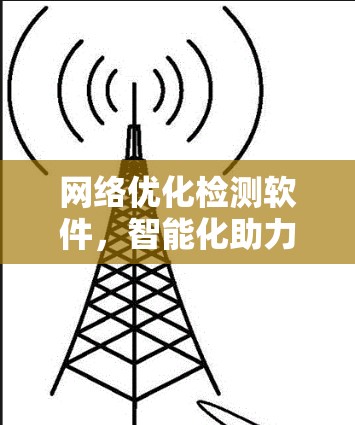 网络优化检测软件,智能化助力网络性能提升 网络优化检测软件,智能化助力网络性能提升