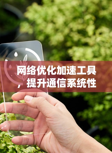 网络优化加速工具，提升通信系统性能的关键