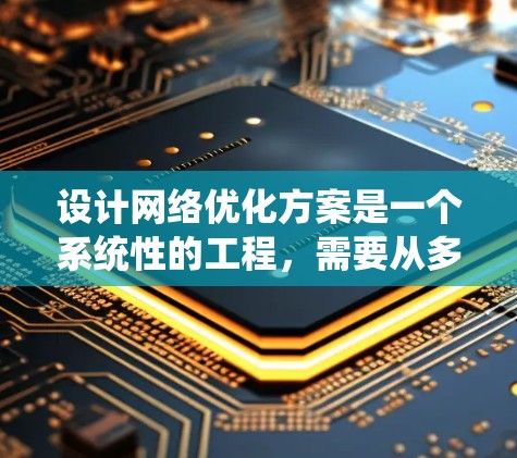 设计网络优化方案是一个系统性的工程,需要从多个角度进行全面分析和考虑。以下是一个有条理的网络优化方案设计步骤 设计网络优化方案是一个系统性的工程,需要从多个角度进行全面分析和考虑。以下是一个有条理的网络优化方案设计步骤