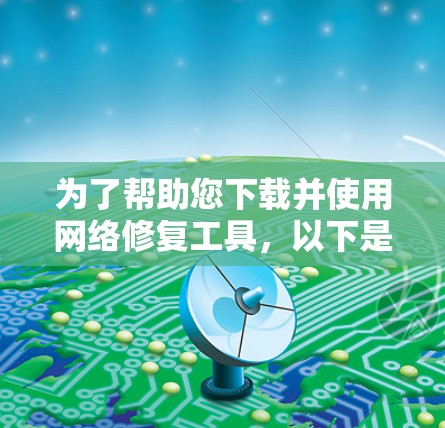 为了帮助您下载并使用网络修复工具,以下是步骤指南 为了帮助您下载并使用网络修复工具,以下是步骤指南