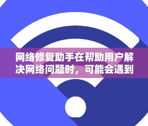 网络修复助手在帮助用户解决网络问题时,可能会遇到一些常见的错误或问题。以下是一些可能遇到的问题及其解决方法 网络修复助手在帮助用户解决网络问题时,可能会遇到一些常见的错误或问题。以下是一些可能遇到的问题及其解决方法