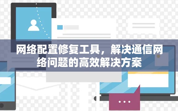 网络配置修复工具,解决通信网络问题的高效解决方案 网络配置修复工具,解决通信网络问题的高效解决方案