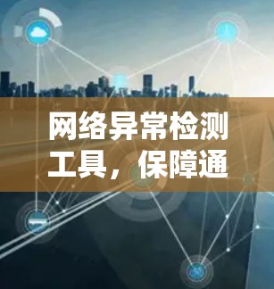 网络异常检测工具,保障通信系统稳定运行 网络异常检测工具,保障通信系统稳定运行