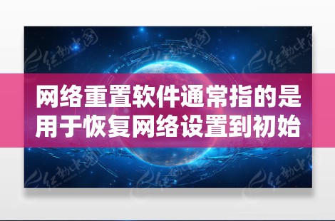 网络重置软件通常指的是用于恢复网络设置到初始状态或修复网络问题的软件。以下是一些常见的网络重置软件及其用途