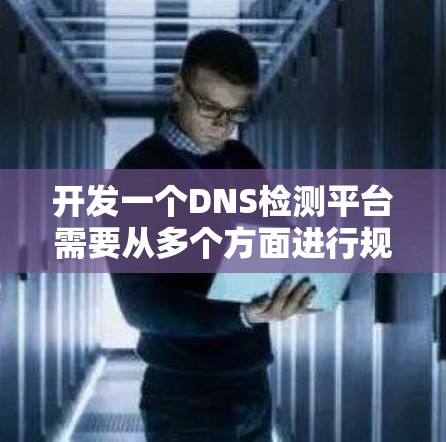 开发一个DNS检测平台需要从多个方面进行规划和实施,确保平台功能全面且易于使用。以下是一个逐步的解决方案 开发一个DNS检测平台需要从多个方面进行规划和实施,确保平台功能全面且易于使用。以下是一个逐步的解决方案