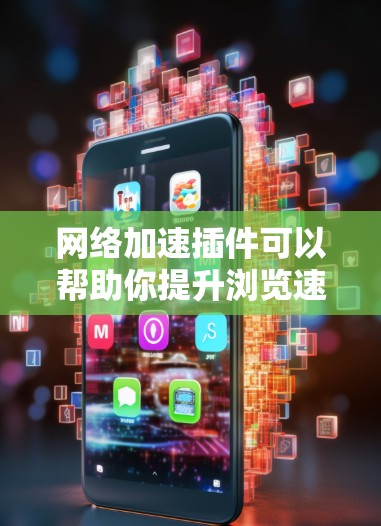 网络加速插件可以帮助你提升浏览速度、下载速度或整体网络性能。以下是一些常见的网络加速插件和工具，供你参考