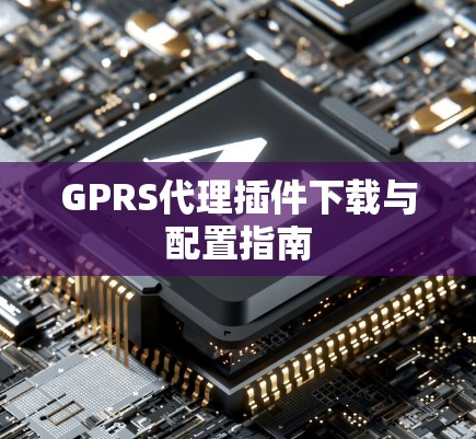 GPRS代理插件下载与配置指南