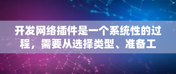 开发网络插件是一个系统性的过程,需要从选择类型、准备工具、构建结构到测试和发布各个阶段进行。以下是详细的步骤指南 开发网络插件是一个系统性的过程,需要从选择类型、准备工具、构建结构到测试和发布各个阶段进行。以下是详细的步骤指南