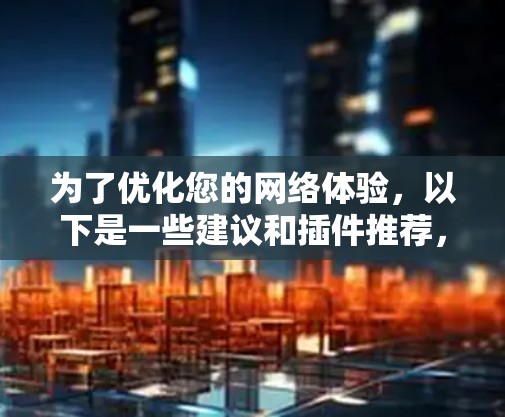为了优化您的网络体验，以下是一些建议和插件推荐，帮助您选择合适的网络插件